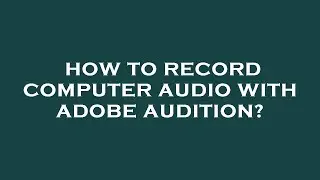How to record computer audio with adobe audition?