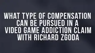 What Type of Compensation Can Be Pursued in a Video Game Addiction Claim &mdash; with Richard Zgoda, Esq.