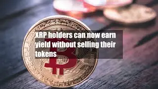 XRP holders can now earn yield without selling their tokens