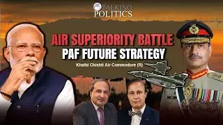 Air Superiority Battle PAF Future Strategy | Talking Politics | Air Commodore R Khalid Chishti