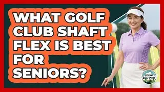 What Golf Club Shaft Flex Is Best For Seniors?