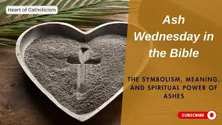 Catholicism 73: Ash Wednesday in the Bible: The Symbolism, Meaning, and Spiritual Power of Ashes