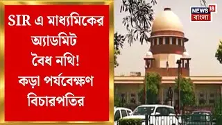 West Bengal SIR News | মাধ্যমিকের অ্যাডমিটকে বৈধ নথি হিসেবে গ্রহণের দাবি TMC-র আইনজীবীর