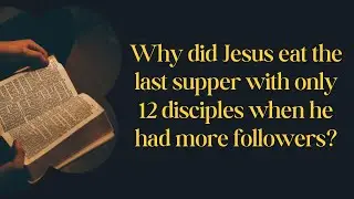 Why did Jesus eat the last supper with only 12 disciples when he had more followers at the time?