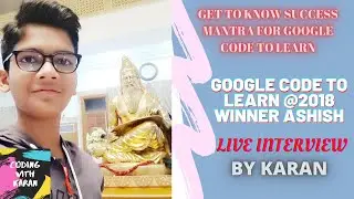 LIVE INTERVIEW OF GOOGLE CODE TO LEARN WINNER OF 2018 @ASHISHKUMAR BY KARAN||SUCCESS MANTRA OF GCL||