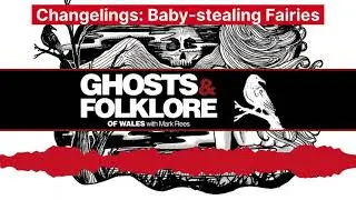 The Changelings; or, the Baby-stealing Fairies: Ghosts and Folklore of Wales podcast EP88
