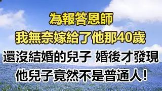 為報答恩師，我無奈嫁給了他那40歲，還沒結婚的兒子，結婚後才發現，他兒子竟然不是普通人！#幸福敲門 #為人處世 #生活經驗 #情感故事