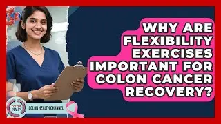 Why Are Flexibility Exercises Important For Colon Cancer Recovery? - Colon Health Channel