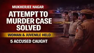 Mukherjee Nagar Police Solve Attempt to Murder Case | Woman & CCL Among 5 Held #breakingnews