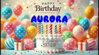 Happy Birthday AURORA   Happy Birthday Song   Birthday Wishes   Birthday Party