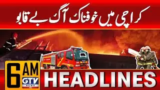 Tribble Fire in Karachi Out Of Control | Karachi Latest Update | 6 AM News Headlines | GTV News