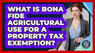 What Is Bona Fide Agricultural Use For A Property Tax Exemption? - Property Taxes Uncovered