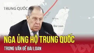 Nga tuyên bố ủng hộ Trung Quốc trong vấn đề Đài Loan | VOV
