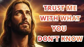 God Says: Trust Me With What You Don’t Know | God’s Loving Voice