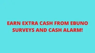 EARN CASH FROM EBUNO SURVEYS AND CASH ALARM!