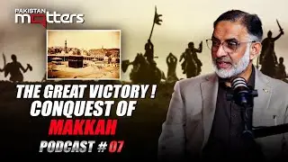Conquest of Makkah : How Did It Change Human History? | Podcast 07 | Pakistan Matters