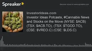 Investor Ideas Potcasts, #Cannabis News and Stocks on the Move (NYSE: $ACB) (TSX: $ACB.TO), (TSX: $T