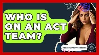 Who Is On An ACT Team? - Schizophrenia Support Network