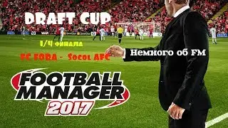 Draft cup 1/4 финала. FC FORA -  Socol AFC. Немного об ФМ.