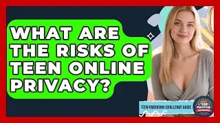 What Are The Risks Of Teen Online Privacy? - Teen Parenting Challenge Guide