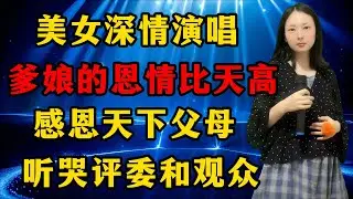 太感人了！美女深情演唱《爹娘的恩情比天高》，感恩天下父母，听哭评委和观众！