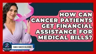 How Can Cancer Patients Get Financial Assistance For Medical Bills? - Family Cancer Solutions
