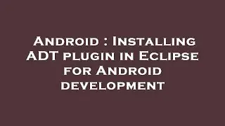 Android : Installing ADT plugin in Eclipse for Android development