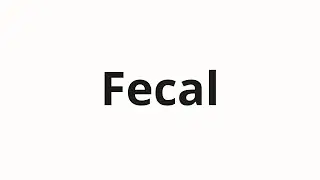 How to pronounce Fecal