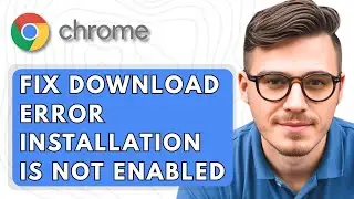 How To Fix Download Error Installation Is Not Enabled in Google Chrome [2025 Guide]
