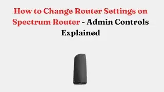 Как изменить настройки маршрутизатора Spectrum Router &mdash; объяснение элементов управления администр...