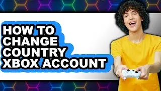 How to Change Country Xbox Account (full Guide)