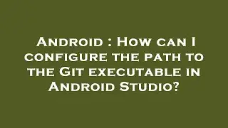 Android : How can I configure the path to the Git executable in Android Studio?