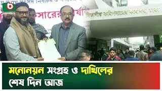 মনোনয়ন সংগ্রহ ও দাখিলের শেষ দিন আজ | Nomination Last Day | BD Election News | Election Today News