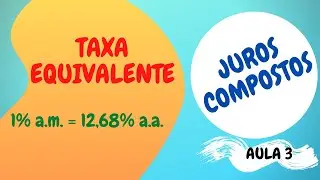 TAXA EQUIVALENTE - JUROS COMPOSTOS (MATEMÁTICA FINANCEIRA) – AULA 3