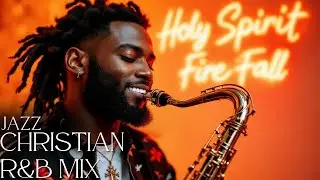 Holy Spirit, Fire Fall ☆ Gospel Jazz, Christian R&B, Gospel Music Praise and Worship Songs