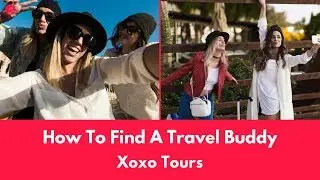 How To Find A Travel Buddy - Xoxo Tours!