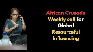 African Crusade  Weekly call for Global  Resourceful Influencing