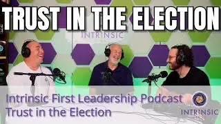 Intrinsic First Leadership Podcast - Trust In The Election