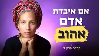 אם מישהו שאהבת נפטר... זה הפרק בשבילך | קהלת פרק ז'