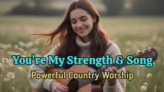 You&rsquo;re My Strength and My Song | Powerful Female Country Worship | Christian Worship Song