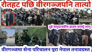 मधयराती गौरमा हिंसा भड्किए, वीरगञ्जमा पनि तनाव चर्कियो | कर्फ्यू जारी, सेना परिचालन Birgunj latest