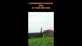 5 ABANDONED PLACES IN IOWA  AT YOUR OWN RISK