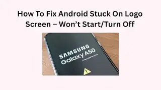 How To Fix Android Stuck On Logo Screen &ndash; Won&rsquo;t Start/Turn Off