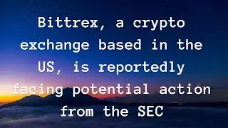 Bittrex, a crypto exchange based in the US, is reportedly facing potential action from the SEC.