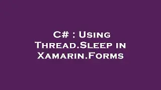 C# : Using Thread.Sleep in Xamarin.Forms