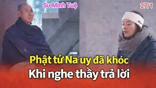 PHẬT TỬ NA UY KHÓC NGHẸN KHI NGHE THẦY MINH TUỆ TRẢ LỜI.QUÁ TUYỆT VỜI.