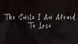 The Smile I Am Afraid To Lose