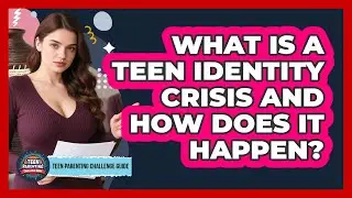 What Is A Teen Identity Crisis And How Does It Happen? - Teen Parenting Challenge Guide