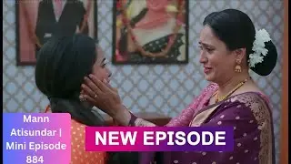 Mann Atisundar Mini Episode 884 |  राध्या और प्रथम की अधूरी मोहब्बत | #mannsundar