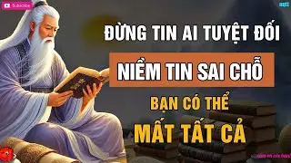 Triết Lý Cổ Nhân   Đừng Tin Ai TUYỆT ĐỐI Có Thể MẤT TẤT CẢ   Triết Lý Cuộc Sống